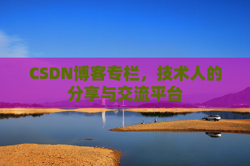 CSDN博客专栏，技术人的分享与交流平台